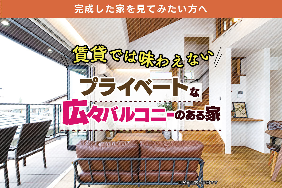 【特別企画】ゆったりできるバルコニーとおしゃれなリビングのモデルハウス見学会
