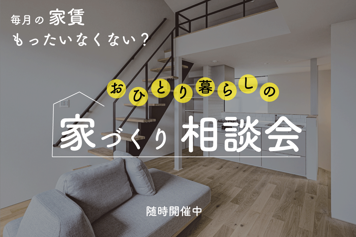 【予約制相談会】おひとり暮らしのお家づくり相談会