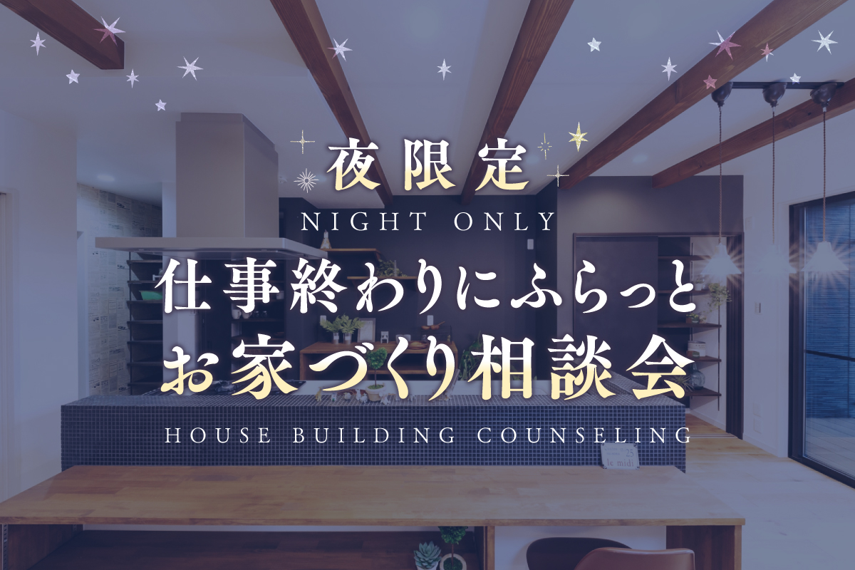 【夜限定】お仕事終わりにお家の相談会