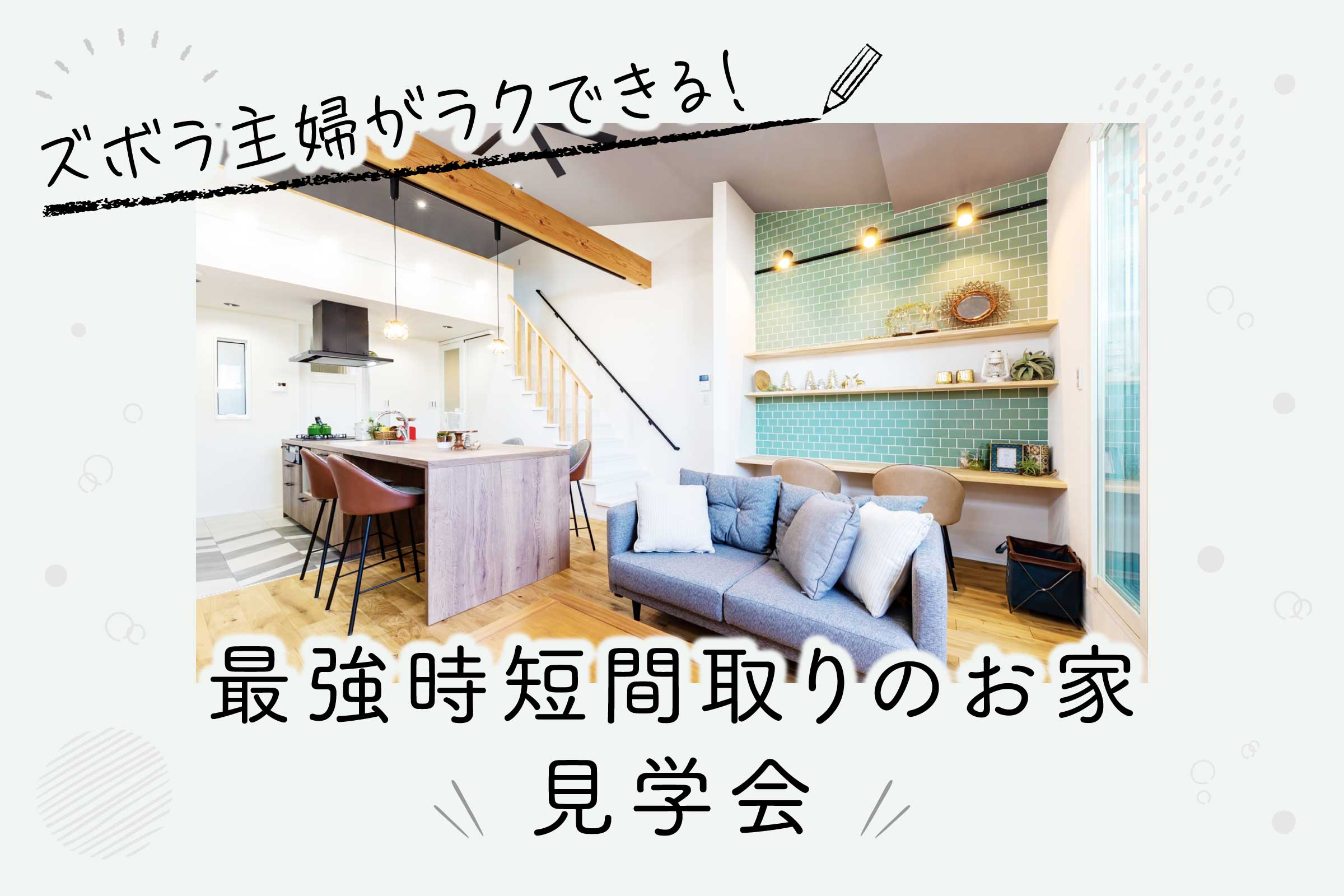 【新築見学会】最強時短間取りのお家を見てみたい方へ